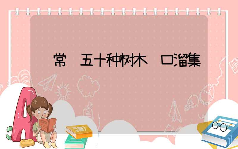  常见五十种树木顺口溜集锦